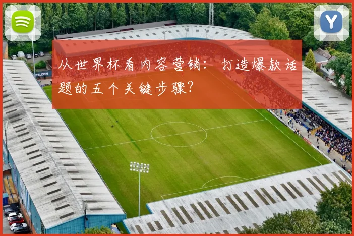 从世界杯看内容营销：打造爆款话题的五个关键步骤？
