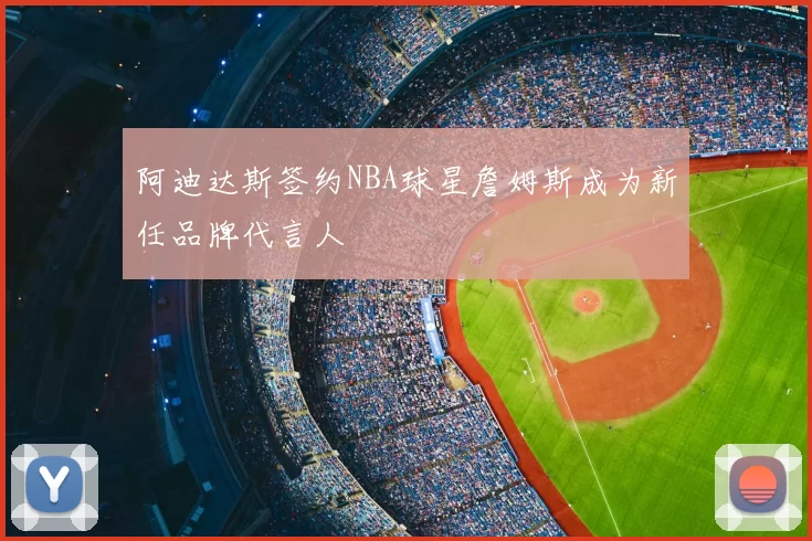 阿迪达斯签约NBA球星詹姆斯成为新任品牌代言人