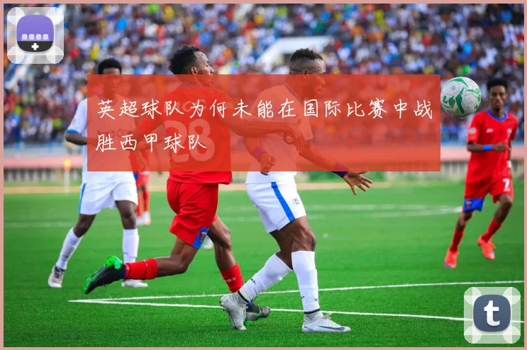 英超球队为何未能在国际比赛中战胜西甲球队