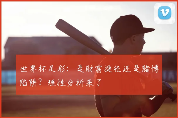 世界杯足彩：是财富捷径还是赌博陷阱？理性分析来了