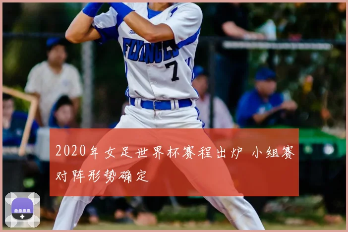 2020年女足世界杯赛程出炉 小组赛对阵形势确定