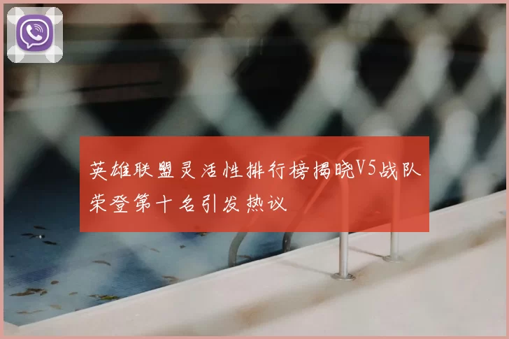 英雄联盟灵活性排行榜揭晓V5战队荣登第十名引发热议