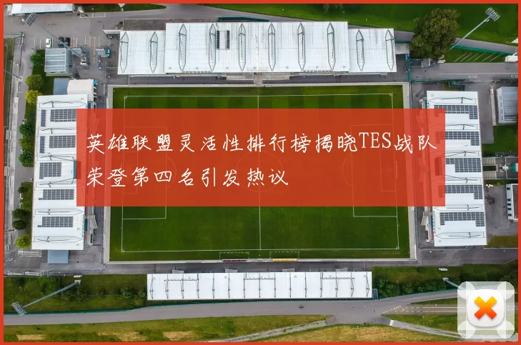 英雄联盟灵活性排行榜揭晓TES战队荣登第四名引发热议