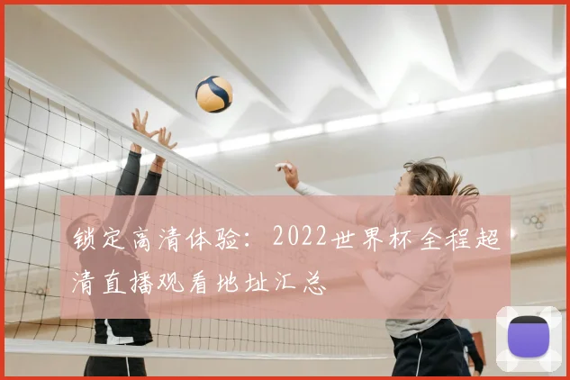 锁定高清体验：2022世界杯全程超清直播观看地址汇总