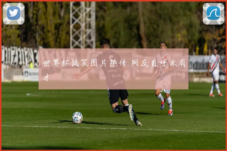 世界杯搞笑图片热传 网友直呼太有才
