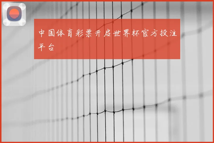 中国体育彩票开启世界杯官方投注平台