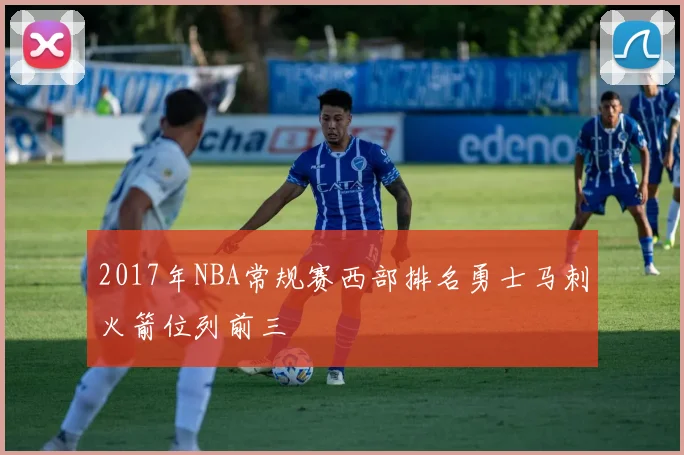 2017年NBA常规赛西部排名勇士马刺火箭位列前三
