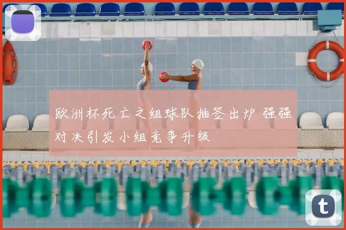 欧洲杯死亡之组球队抽签出炉 强强对决引发小组竞争升级