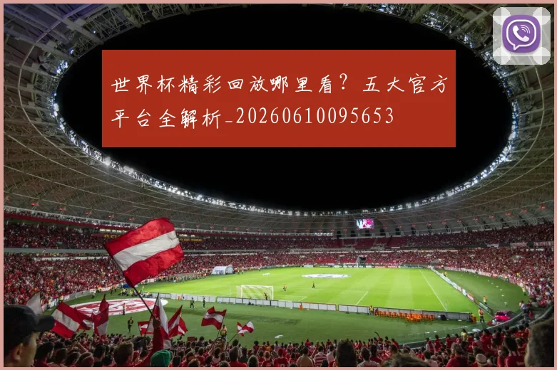 世界杯精彩回放哪里看?五大官方平台全解析_20260610095653