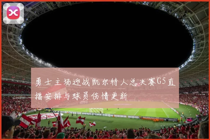 勇士主场迎战凯尔特人总决赛G5直播安排与球员伤情更新