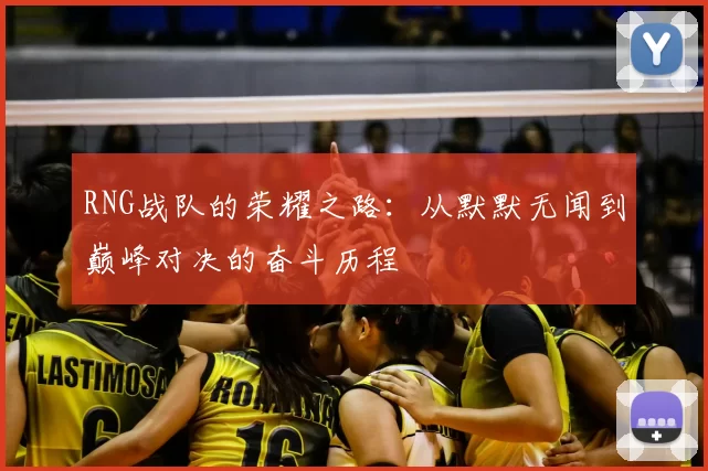 RNG战队的荣耀之路：从默默无闻到巅峰对决的奋斗历程
