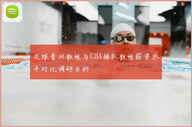 足球青训教练与CBA梯队教练薪资水平对比调研分析