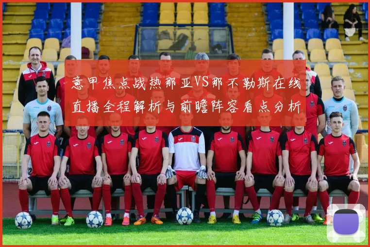 意甲焦点战热那亚VS那不勒斯在线直播全程解析与前瞻阵容看点分析