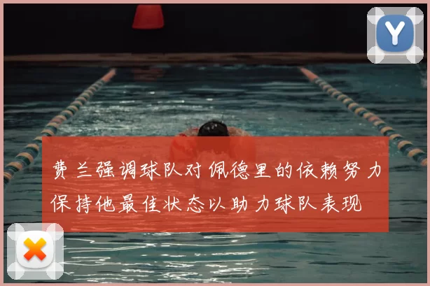 费兰强调球队对佩德里的依赖努力保持他最佳状态以助力球队表现