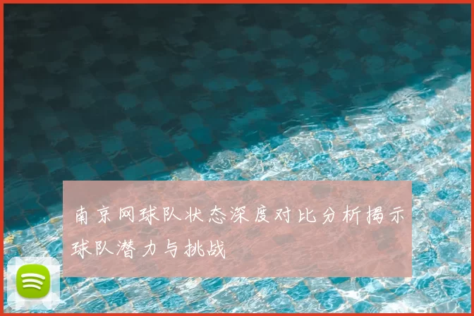 南京网球队状态深度对比分析揭示球队潜力与挑战