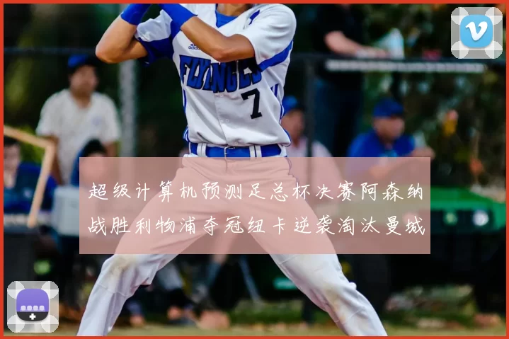 超级计算机预测足总杯决赛阿森纳战胜利物浦夺冠纽卡逆袭淘汰曼城