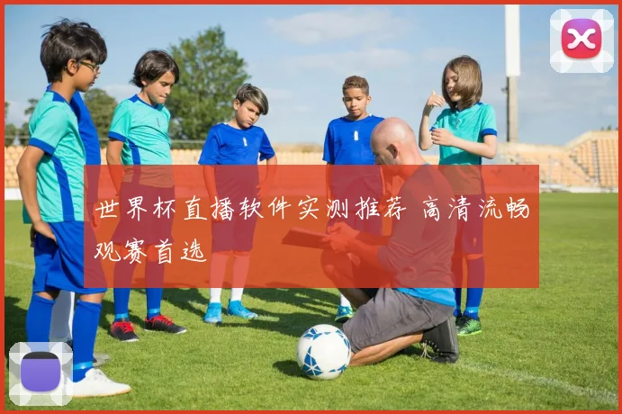世界杯直播软件实测推荐 高清流畅观赛首选