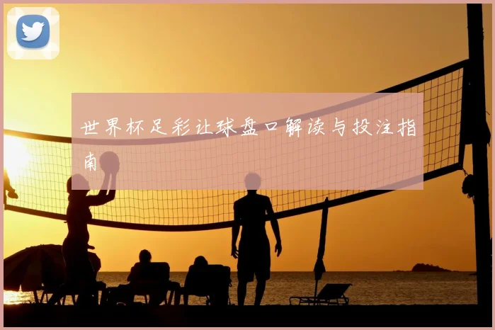 世界杯足彩让球盘口解读与投注指南