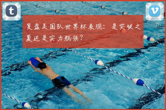 复盘美国队世界杯表现：是突破之夏还是实力瓶颈？