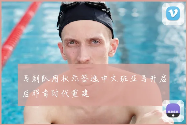马刺队用状元签选中文班亚马开启后邓肯时代重建