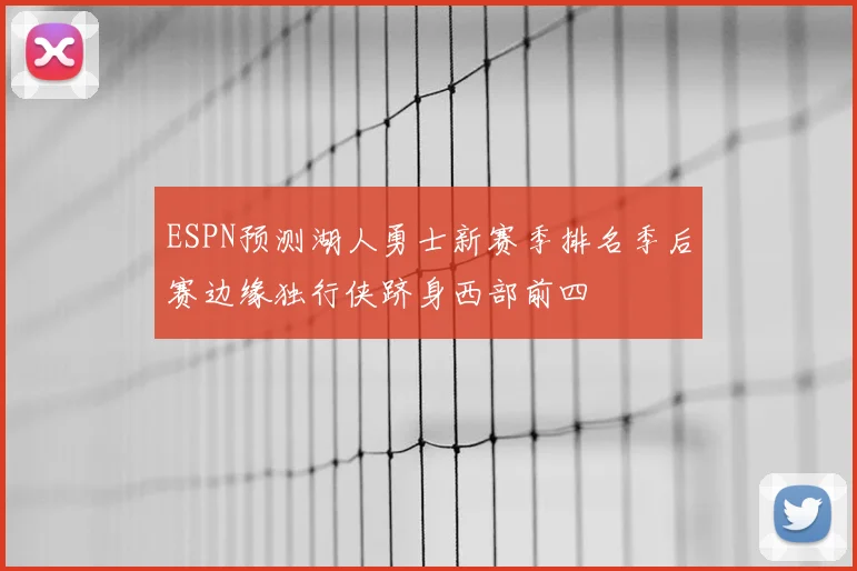 ESPN预测湖人勇士新赛季排名季后赛边缘独行侠跻身西部前四