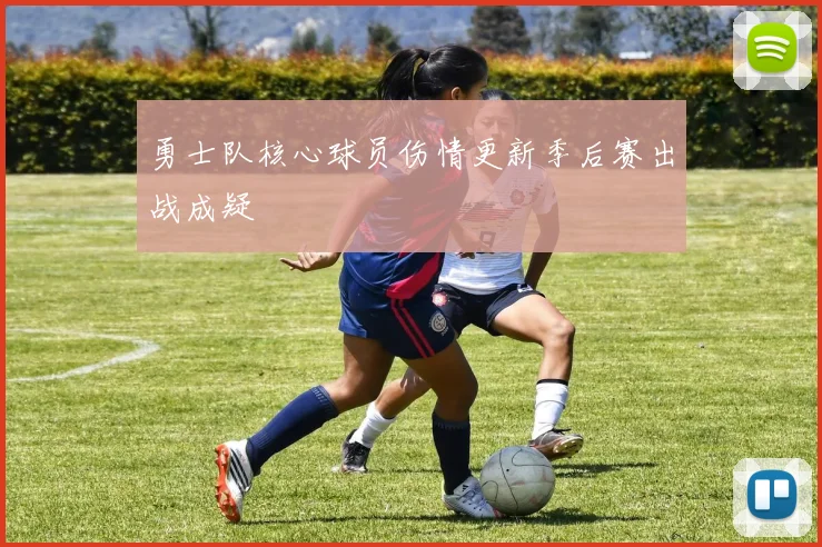 勇士队核心球员伤情更新季后赛出战成疑