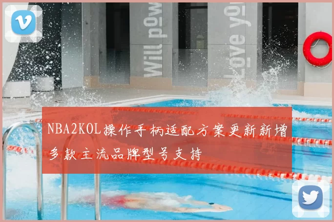 NBA2KOL操作手柄适配方案更新新增多款主流品牌型号支持