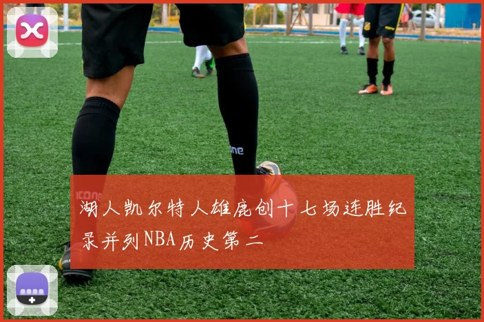 湖人凯尔特人雄鹿创十七场连胜纪录并列NBA历史第二