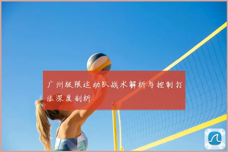 广州极限运动队战术解析与控制打法深度剖析