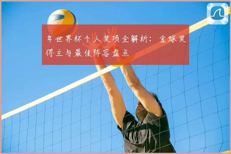年世界杯个人奖项全解析：金球奖得主与最佳阵容盘点