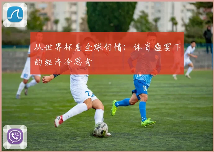 从世界杯看全球行情：体育盛宴下的经济冷思考