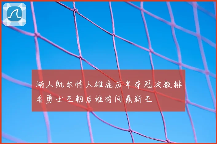 湖人凯尔特人雄鹿历年夺冠次数排名勇士王朝后谁将问鼎新王